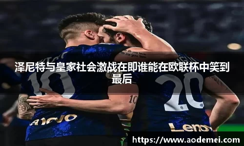 泽尼特与皇家社会激战在即谁能在欧联杯中笑到最后