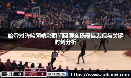 哈登对阵篮网精彩瞬间回顾全场最佳表现与关键时刻分析