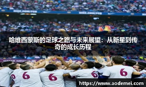 哈维西蒙斯的足球之路与未来展望：从新星到传奇的成长历程